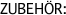 ZUBEH�R: 